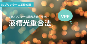 液槽光重合法 / VPP（Vat Photopolymerization）